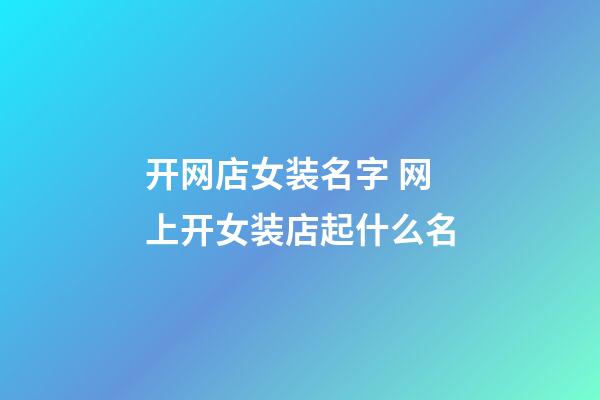 开网店女装名字 网上开女装店起什么名-第1张-店铺起名-玄机派